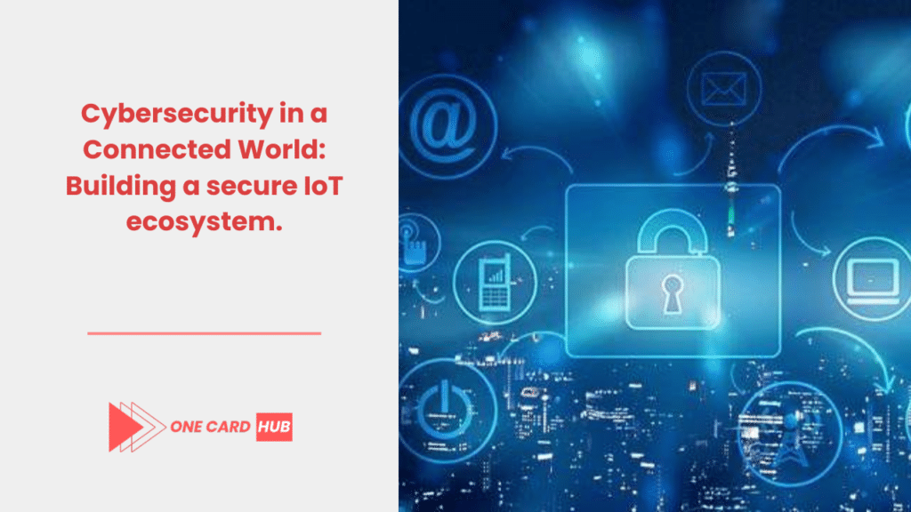 Cybersecurity in a Connected World Building a secure IoT ecosystem.